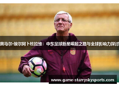 奥马尔·埃尔阿卜杜拉维：中东足球新星崛起之路与全球影响力探讨