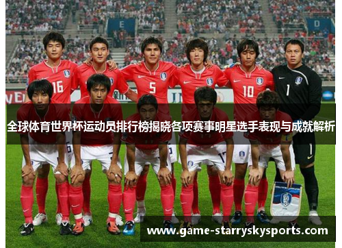 全球体育世界杯运动员排行榜揭晓各项赛事明星选手表现与成就解析