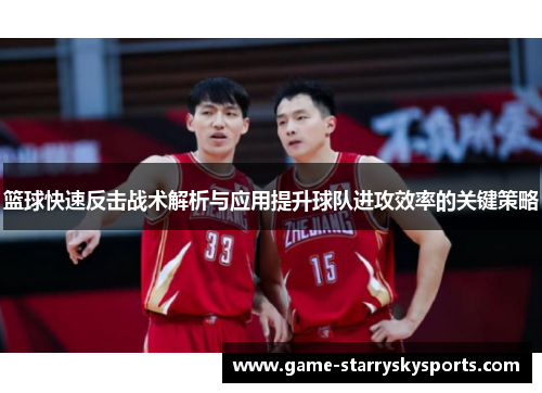 篮球快速反击战术解析与应用提升球队进攻效率的关键策略