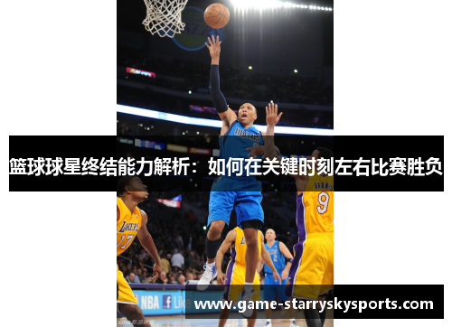 篮球球星终结能力解析：如何在关键时刻左右比赛胜负