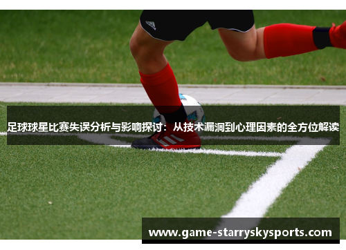 足球球星比赛失误分析与影响探讨：从技术漏洞到心理因素的全方位解读
