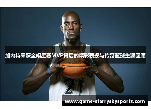 加内特荣获全明星赛MVP背后的精彩表现与传奇篮球生涯回顾
