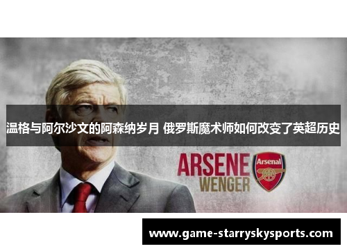 温格与阿尔沙文的阿森纳岁月 俄罗斯魔术师如何改变了英超历史