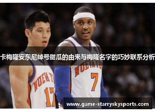 卡梅隆安东尼绰号甜瓜的由来与梅隆名字的巧妙联系分析