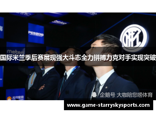 国际米兰季后赛展现强大斗志全力拼搏力克对手实现突破