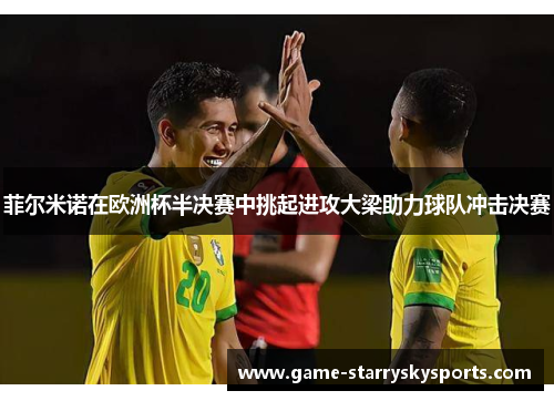 菲尔米诺在欧洲杯半决赛中挑起进攻大梁助力球队冲击决赛