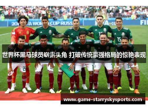 世界杯黑马球员崭露头角 打破传统豪强格局的惊艳表现