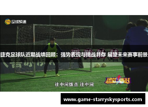 捷克足球队近期战绩回顾：强势表现与挑战并存 展望未来赛事前景