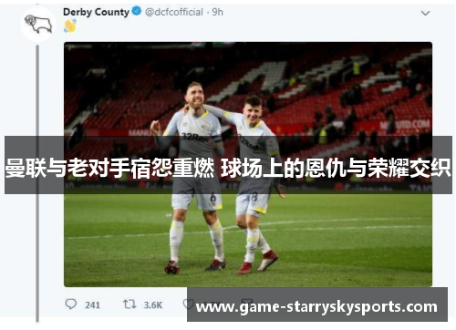 曼联与老对手宿怨重燃 球场上的恩仇与荣耀交织