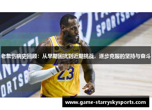 老詹伤病史回顾：从早期困扰到近期挑战，逐步克服的坚持与奋斗