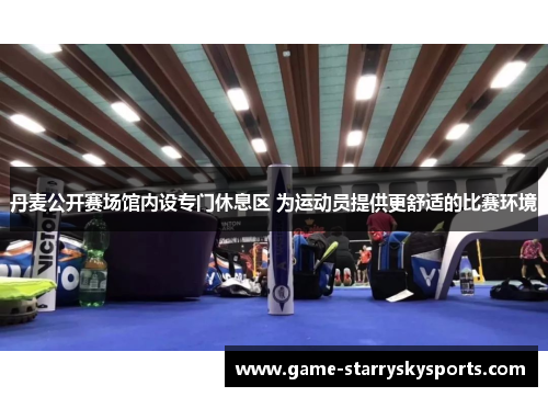 丹麦公开赛场馆内设专门休息区 为运动员提供更舒适的比赛环境
