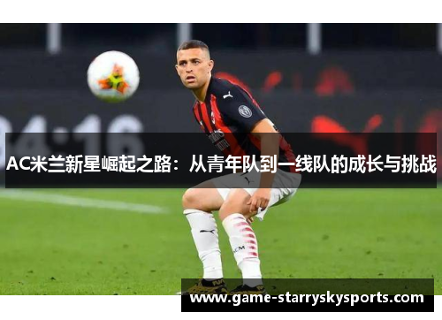 AC米兰新星崛起之路：从青年队到一线队的成长与挑战