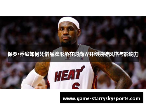 保罗·乔治如何凭借品牌形象在时尚界开创独特风格与影响力
