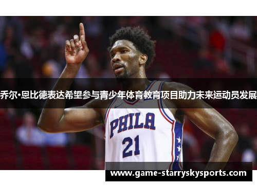 乔尔·恩比德表达希望参与青少年体育教育项目助力未来运动员发展