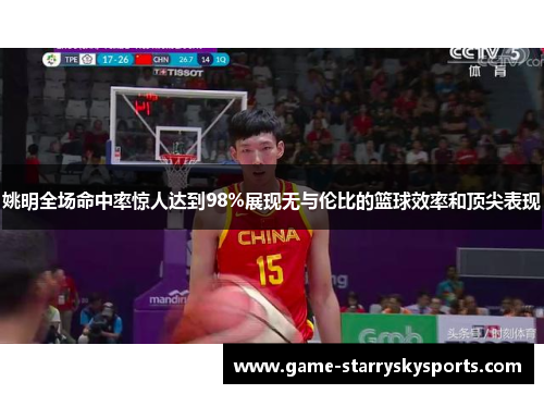姚明全场命中率惊人达到98%展现无与伦比的篮球效率和顶尖表现