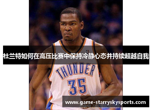 杜兰特如何在高压比赛中保持冷静心态并持续超越自我