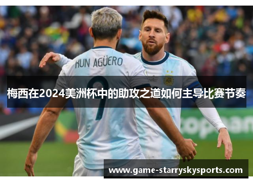 梅西在2024美洲杯中的助攻之道如何主导比赛节奏