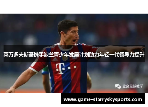 莱万多夫斯基携手波兰青少年发展计划助力年轻一代领导力提升