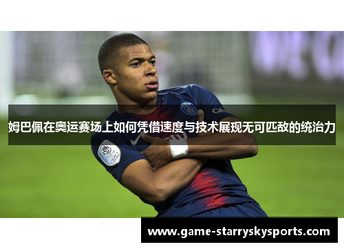 姆巴佩在奥运赛场上如何凭借速度与技术展现无可匹敌的统治力
