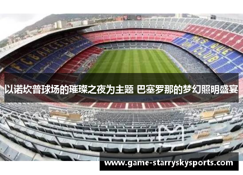 以诺坎普球场的璀璨之夜为主题 巴塞罗那的梦幻照明盛宴
