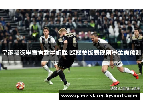 皇家马德里青春新星崛起 欧冠赛场表现前景全面预测