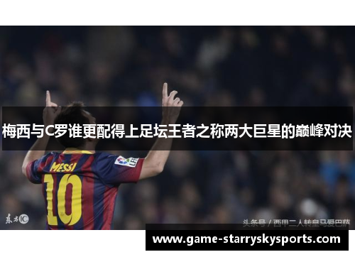 梅西与C罗谁更配得上足坛王者之称两大巨星的巅峰对决