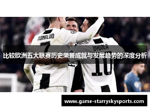 比较欧洲五大联赛历史荣誉成就与发展趋势的深度分析