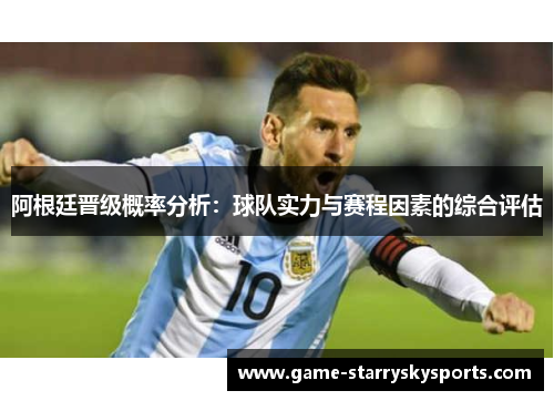 阿根廷晋级概率分析：球队实力与赛程因素的综合评估
