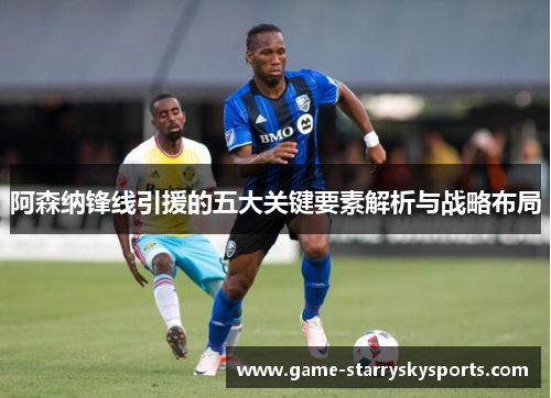 阿森纳锋线引援的五大关键要素解析与战略布局