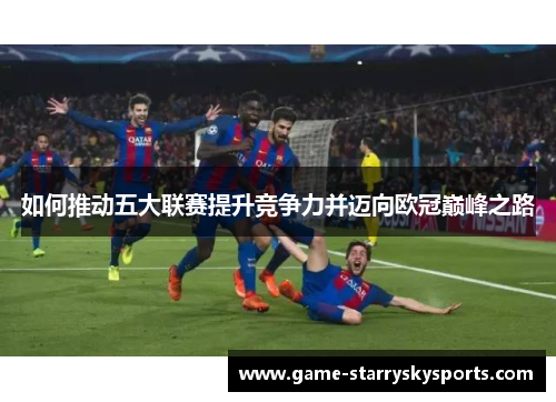 如何推动五大联赛提升竞争力并迈向欧冠巅峰之路