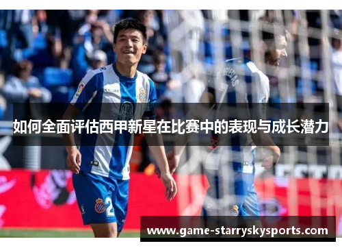 如何全面评估西甲新星在比赛中的表现与成长潜力
