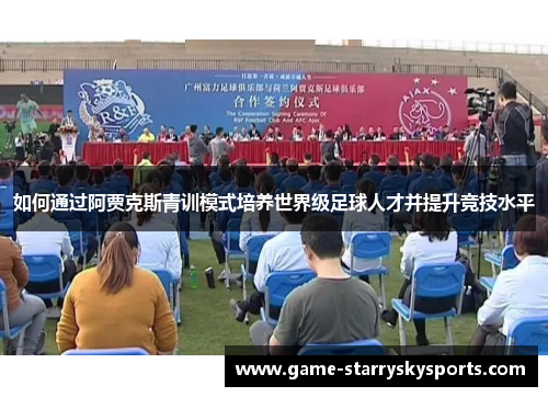 如何通过阿贾克斯青训模式培养世界级足球人才并提升竞技水平