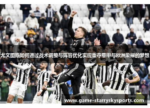 尤文图斯如何通过战术调整与阵容优化实现重夺意甲与欧洲荣耀的梦想