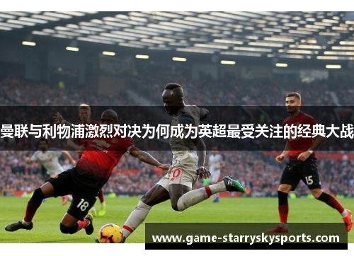 曼联与利物浦激烈对决为何成为英超最受关注的经典大战