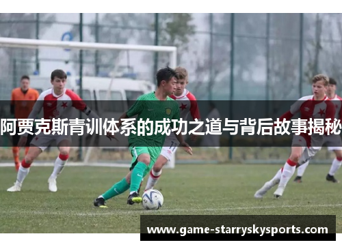 阿贾克斯青训体系的成功之道与背后故事揭秘