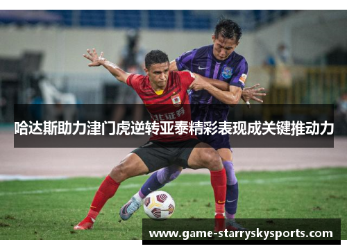 哈达斯助力津门虎逆转亚泰精彩表现成关键推动力