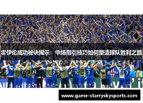 霍伊伦成功秘诀揭示:中场指引技巧如何塑造球队胜利之路