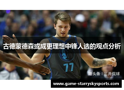 古德蒙德森或成更理想中锋人选的观点分析