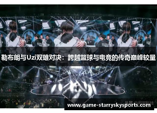 勒布朗与Uzi双雄对决:跨越篮球与电竞的传奇巅峰较量