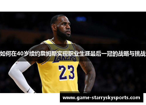 如何在40岁续约詹姆斯实现职业生涯最后一冠的战略与挑战