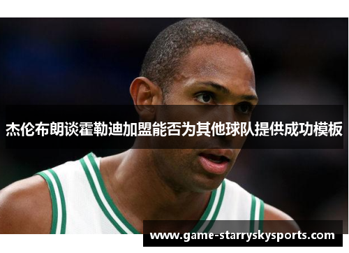 杰伦布朗谈霍勒迪加盟能否为其他球队提供成功模板
