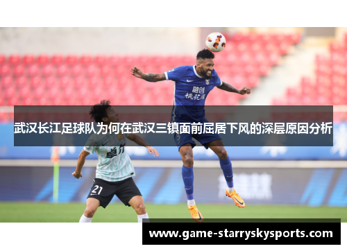 武汉长江足球队为何在武汉三镇面前屈居下风的深层原因分析