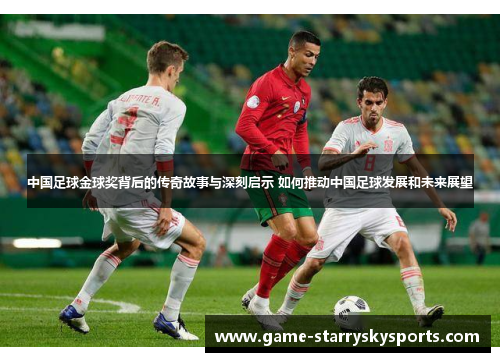 中国足球金球奖背后的传奇故事与深刻启示 如何推动中国足球发展和未来展望