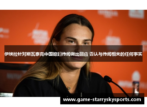 伊埃拉针对斯瓦泰克中国媳妇传闻做出回应 否认与传闻相关的任何事实