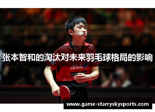 张本智和的淘汰对未来羽毛球格局的影响
