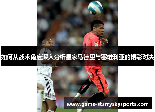 如何从战术角度深入分析皇家马德里与塞维利亚的精彩对决