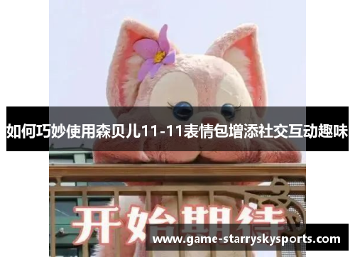 如何巧妙使用森贝儿11-11表情包增添社交互动趣味