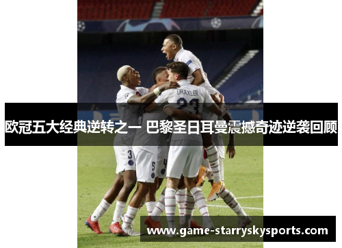 欧冠五大经典逆转之一 巴黎圣日耳曼震撼奇迹逆袭回顾