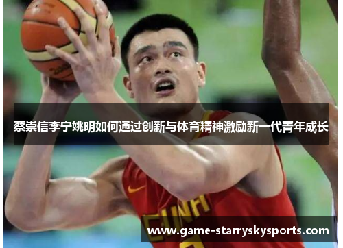 蔡崇信李宁姚明如何通过创新与体育精神激励新一代青年成长