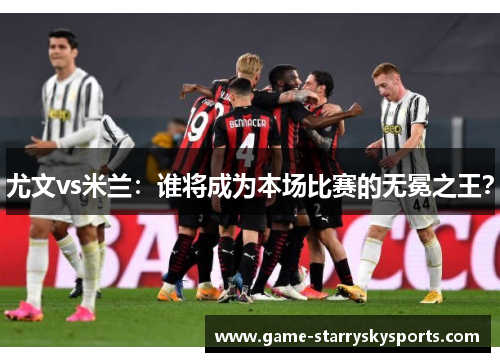 尤文vs米兰:谁将成为本场比赛的无冕之王?
